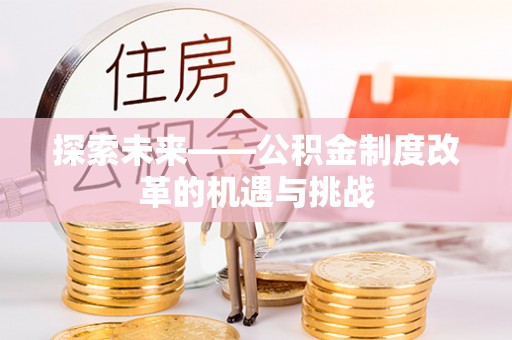 望谟探索未来——公积金制度改革的机遇与挑战