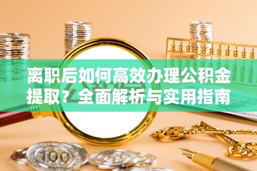 望谟离职后如何高效办理公积金提取？全面解析与实用指南
