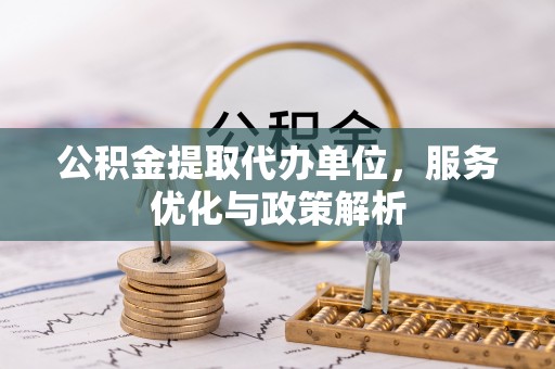 望谟公积金提取代办单位，服务优化与政策解析