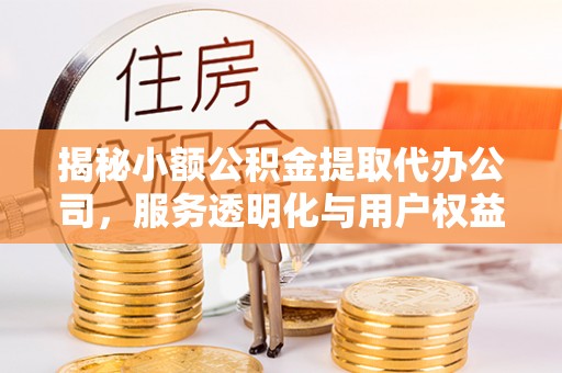 望谟揭秘小额公积金提取代办公司，服务透明化与用户权益保障