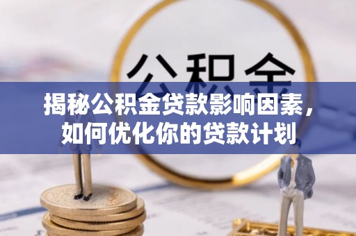 望谟揭秘公积金贷款影响因素，如何优化你的贷款计划