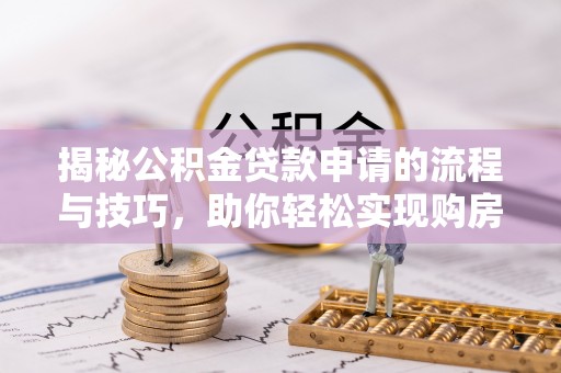 望谟揭秘公积金贷款申请的流程与技巧，助你轻松实现购房梦