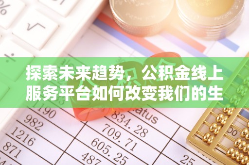 望谟探索未来趋势，公积金线上服务平台如何改变我们的生活