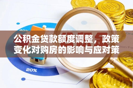 望谟公积金贷款额度调整，政策变化对购房的影响与应对策略