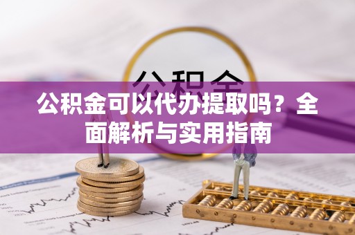望谟公积金可以代办提取吗？全面解析与实用指南