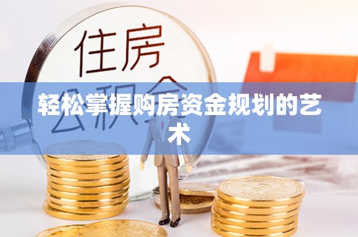 望谟轻松掌握购房资金规划的艺术