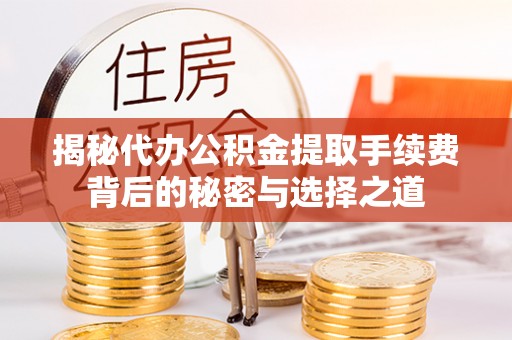 望谟揭秘代办公积金提取手续费背后的秘密与选择之道
