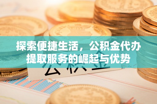 望谟探索便捷生活，公积金代办提取服务的崛起与优势