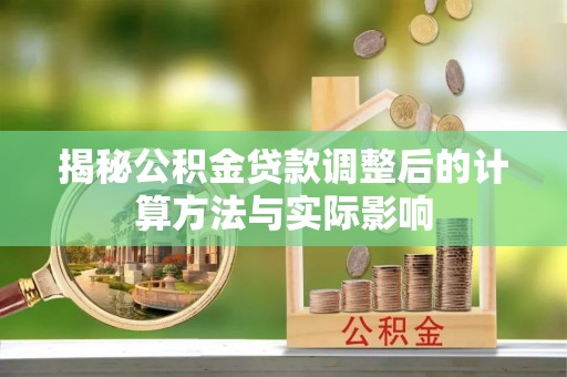 望谟揭秘公积金贷款调整后的计算方法与实际影响