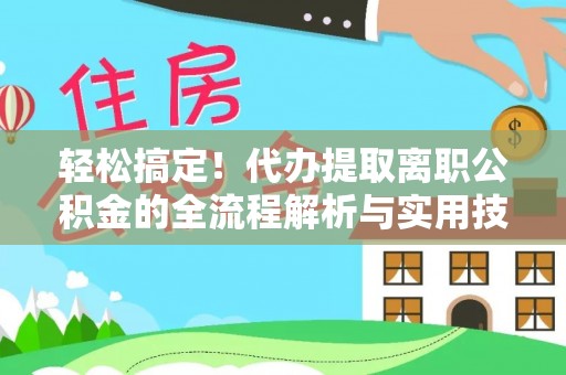 望谟轻松搞定！代办提取离职公积金的全流程解析与实用技巧
