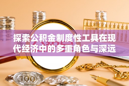 望谟探索公积金制度性工具在现代经济中的多重角色与深远影响