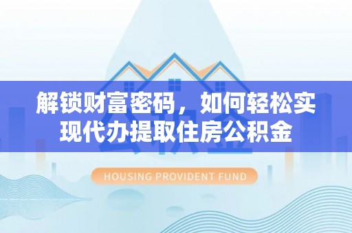 望谟解锁财富密码，如何轻松实现代办提取住房公积金