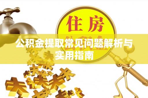 望谟公积金提取常见问题解析与实用指南