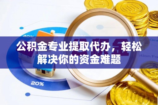 望谟公积金专业提取代办，轻松解决你的资金难题
