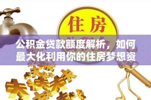 望谟公积金贷款额度解析，如何最大化利用你的住房梦想资金