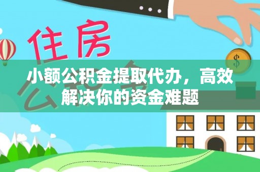 望谟小额公积金提取代办，高效解决你的资金难题