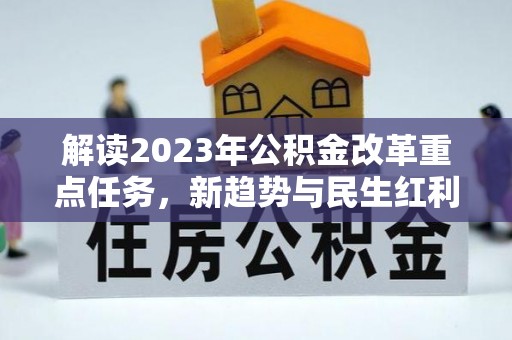 望谟解读2023年公积金改革重点任务，新趋势与民生红利