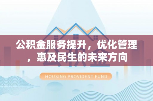 望谟公积金服务提升，优化管理，惠及民生的未来方向