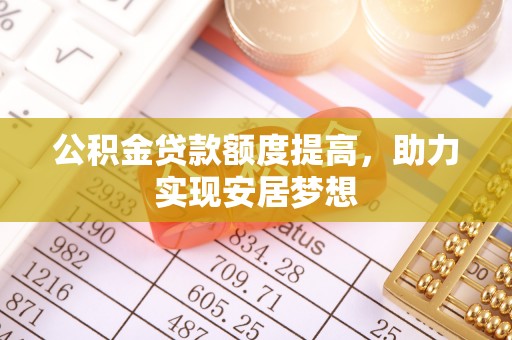 望谟公积金贷款额度提高，助力实现安居梦想