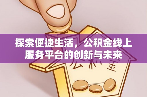 望谟探索便捷生活，公积金线上服务平台的创新与未来