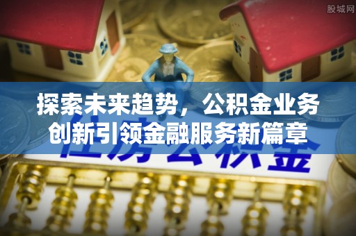 望谟探索未来趋势，公积金业务创新引领金融服务新篇章