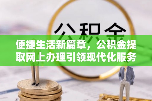 望谟便捷生活新篇章，公积金提取网上办理引领现代化服务