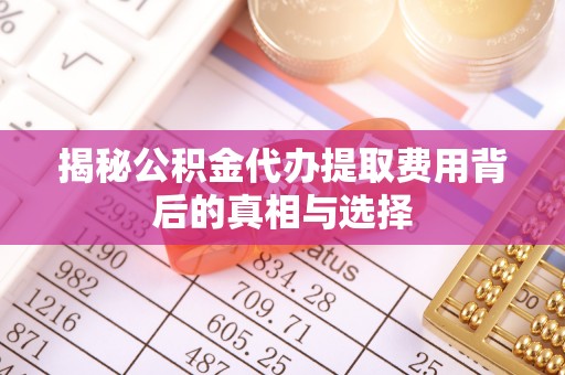 望谟揭秘公积金代办提取费用背后的真相与选择