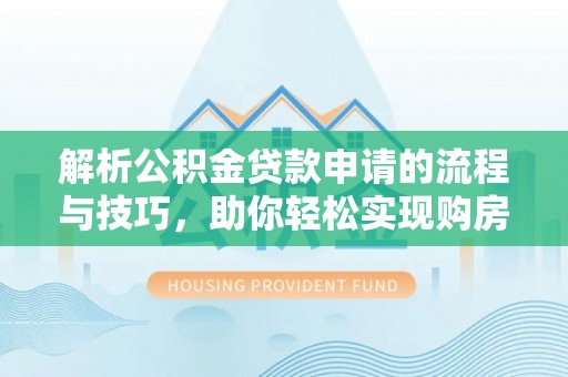 望谟解析公积金贷款申请的流程与技巧，助你轻松实现购房梦想