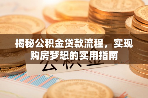 望谟揭秘公积金贷款流程，实现购房梦想的实用指南