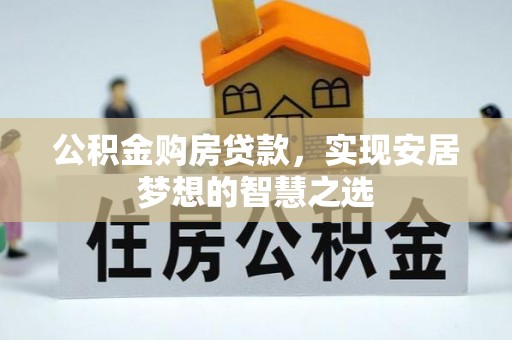 望谟公积金购房贷款，实现安居梦想的智慧之选