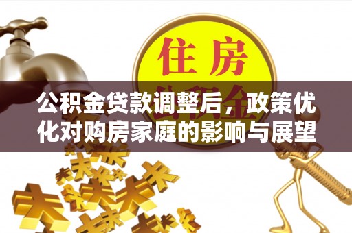 望谟公积金贷款调整后，政策优化对购房家庭的影响与展望