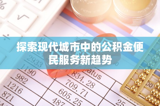 望谟探索现代城市中的公积金便民服务新趋势