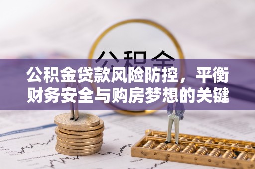 望谟公积金贷款风险防控，平衡财务安全与购房梦想的关键