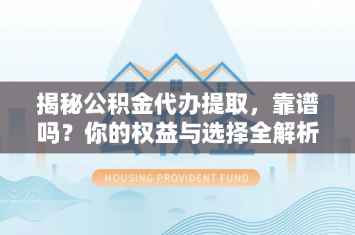 望谟揭秘公积金代办提取，靠谱吗？你的权益与选择全解析