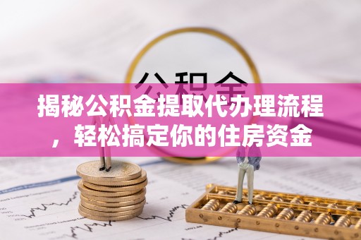 望谟揭秘公积金提取代办理流程，轻松搞定你的住房资金
