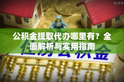 望谟公积金提取代办哪里有？全面解析与实用指南