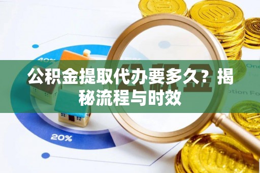 望谟公积金提取代办要多久？揭秘流程与时效
