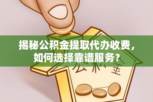 望谟揭秘公积金提取代办收费，如何选择靠谱服务？