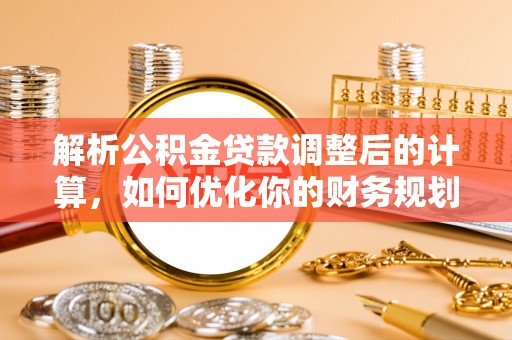 望谟解析公积金贷款调整后的计算，如何优化你的财务规划