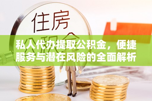 望谟私人代办提取公积金，便捷服务与潜在风险的全面解析