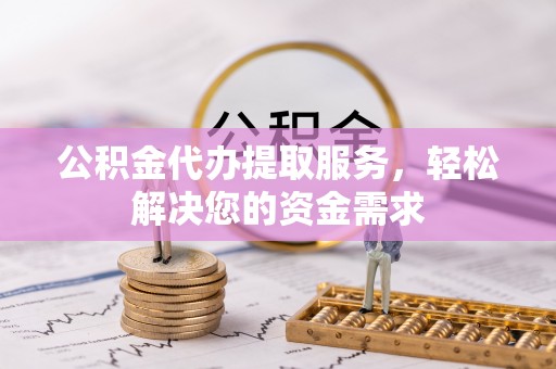 望谟公积金代办提取服务，轻松解决您的资金需求