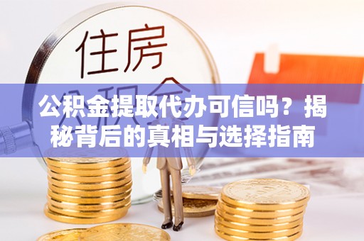 望谟公积金提取代办可信吗？揭秘背后的真相与选择指南