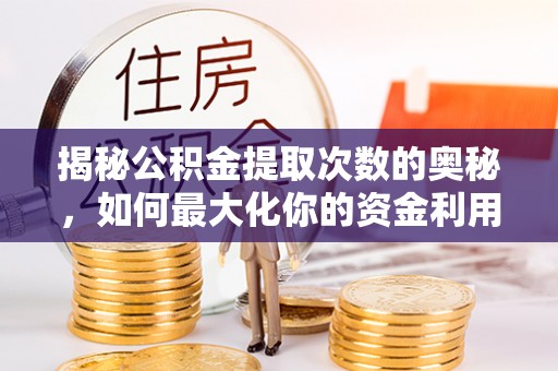 望谟揭秘公积金提取次数的奥秘，如何最大化你的资金利用？