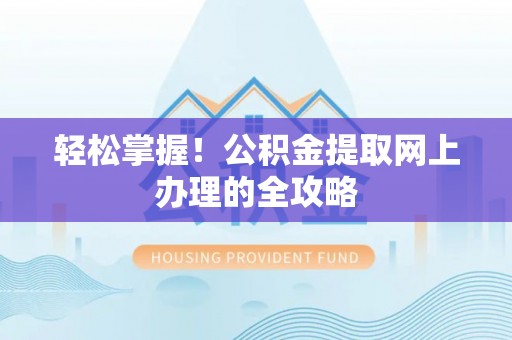 望谟轻松掌握！公积金提取网上办理的全攻略