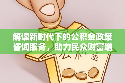 望谟解读新时代下的公积金政策咨询服务，助力民众财富增值与安居梦想