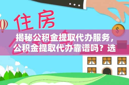 望谟揭秘公积金提取代办服务，公积金提取代办靠谱吗？选择需谨慎