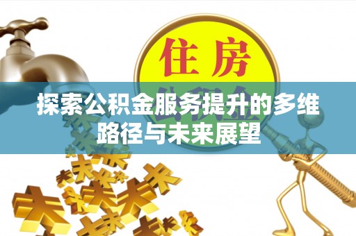 望谟探索公积金服务提升的多维路径与未来展望