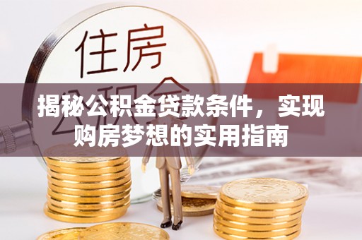 望谟揭秘公积金贷款条件，实现购房梦想的实用指南