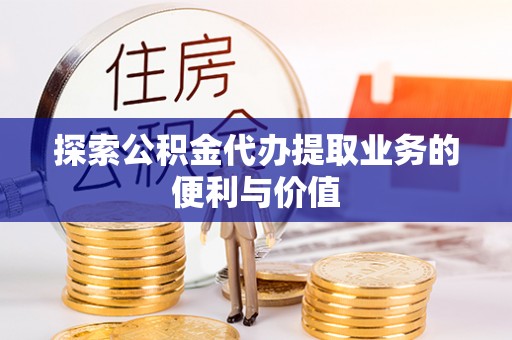 望谟探索公积金代办提取业务的便利与价值