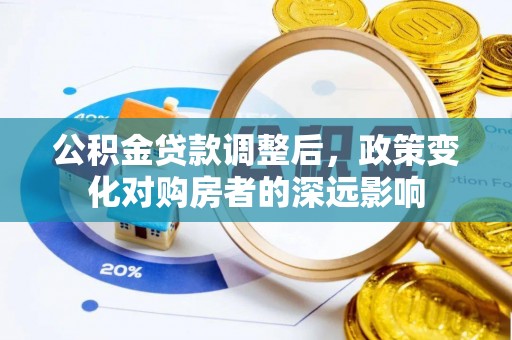 望谟公积金贷款调整后，政策变化对购房者的深远影响